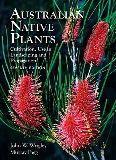 Australian Native Plants: 7th Edition: Cultivation, Use in Landscaping and Propagation by John Wrigley