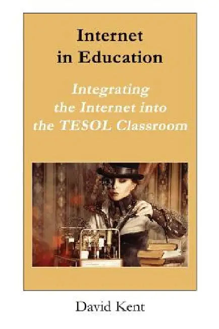 Internet in Education: Integrating the Internet Into the Tesol Classroom by David Kent