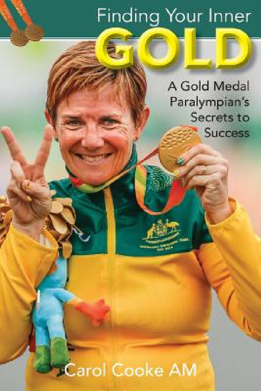 Finding Your Inner Gold: A Gold Medal Paralympian's Secrets to Success by Carol Cooke