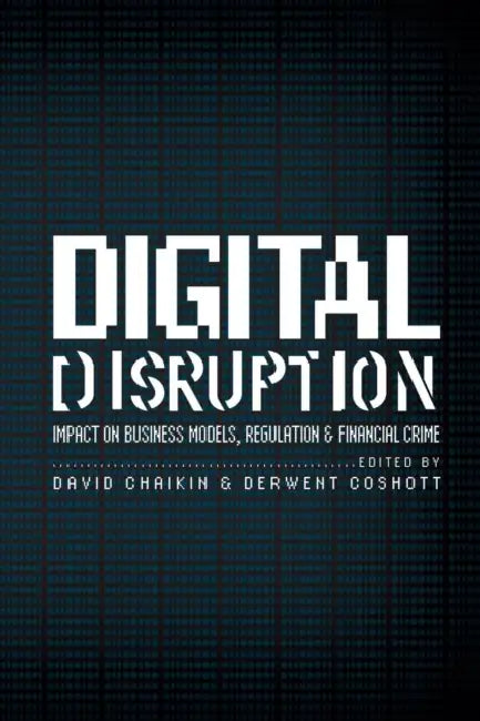 Digital Disruption: Impact on Business Models, Regulation & Financial Crime by David Chaikin, Derwent Coshott
