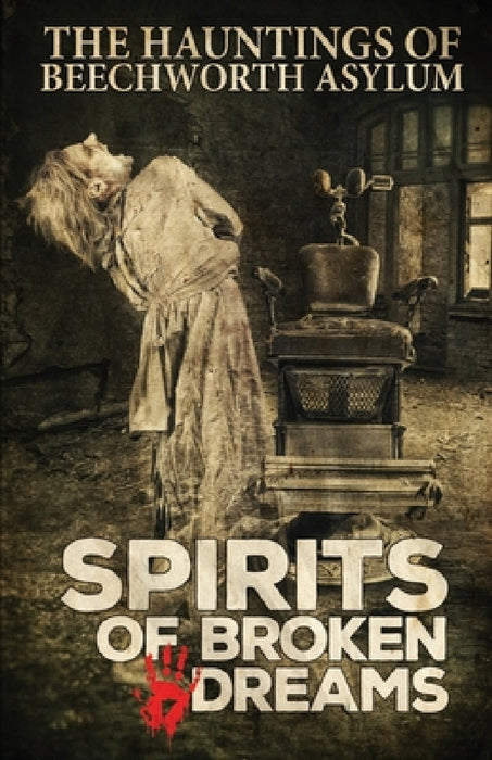 Spirits of Broken Dreams: The Hauntings of Beechworth Asylum by Asylum Ghost Tours, Geoff Brown, Dawn Roach
