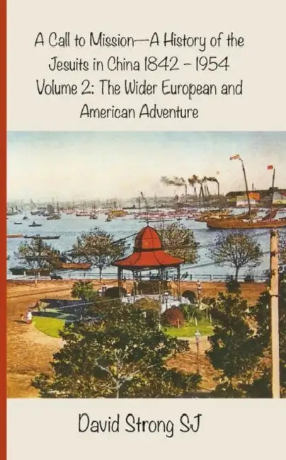 A Call to Mission - A History of the Jesuits in China 1842-1954: Volume 2: The Wider European and American Adventure by David Strong