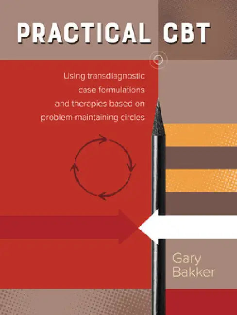 Practical CBT: Using transdiagnostic case formulations and therapies based on problem-maintaining circles by Bakker, Gary