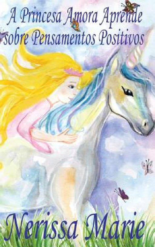 A Princesa Amora Aprende sobre Pensamentos Positivos (historia infantil, livros infantis, livros de crianças, livros para bebês, livros paradidáticos, by Nerissa Marie