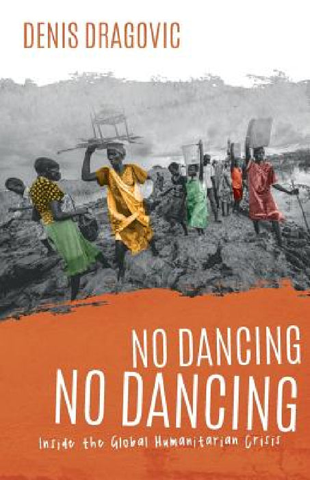 No Dancing, No Dancing: Inside the Global Humanitarian Crisis by Denis Dragovic