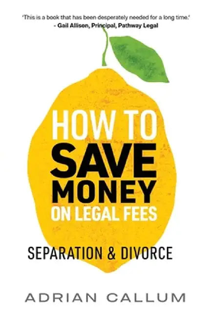How to Save Money on Legal Fees: Separation and Divorce by Adrian Callum