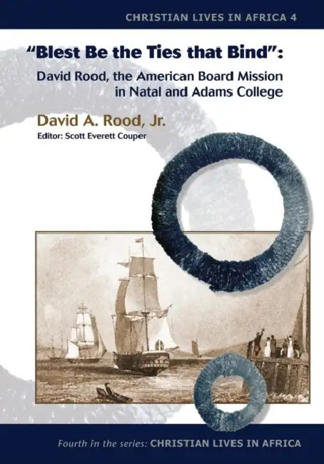 Blest Be the Ties That Bind: David Rood, the American Board Mission in Natal and Adams College by David a. Rood
