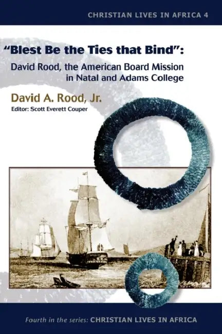 Blest Be the Ties That Bind: David Rood, the American Board Mission in Natal and Adams College by David a. Rood