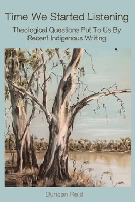 Time We Started Listening: Theological Questions Put to Us by Recent Indigenous Writing by Duncan Reid