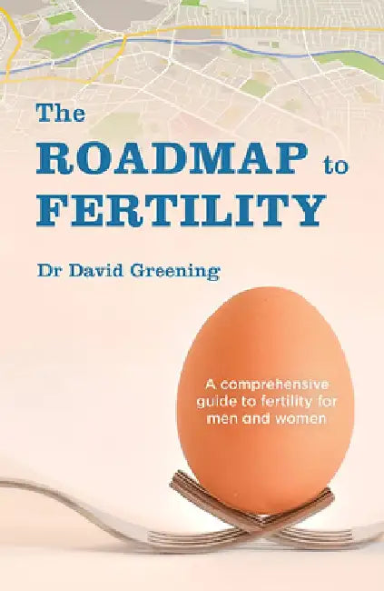 The Roadmap to Fertility: A Comprehensive Guide to Fertility for Men and Women by Dr David Greening