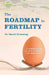 The Roadmap to Fertility: A Comprehensive Guide to Fertility for Men and Women by Dr David Greening