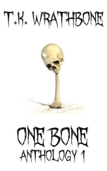 One Bone: Anthology 1 by T. K. Wrathbone