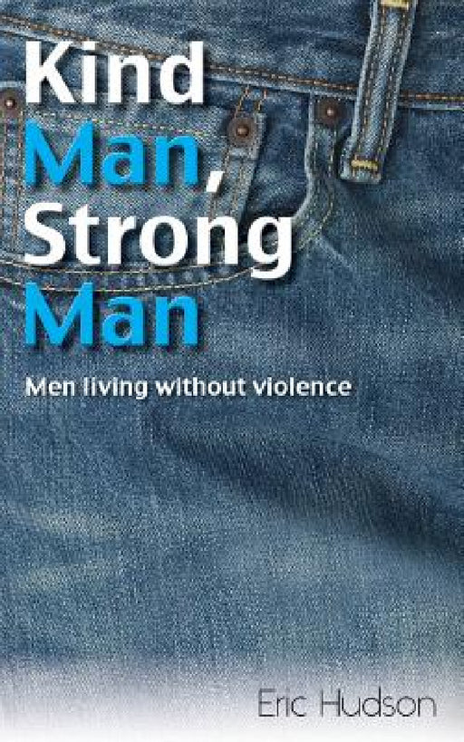 Kind Man, Strong Man: men living without violence by Eric Hudson