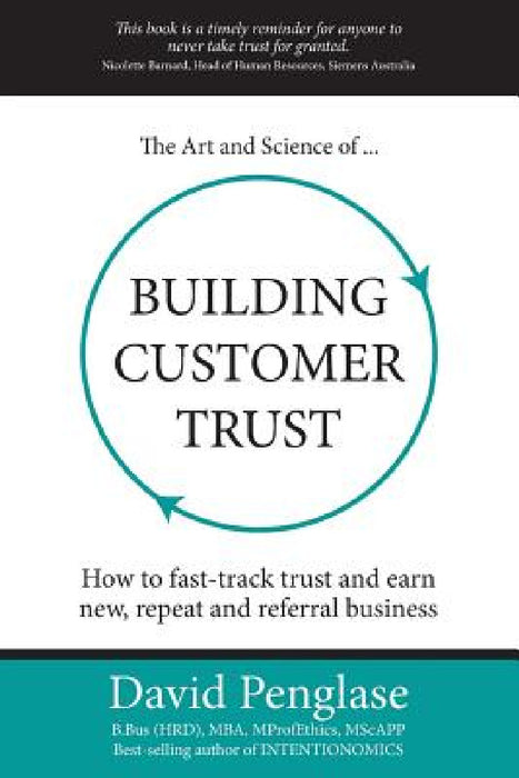 The Art and Science of Building Customer Trust: How to Fast-Track Trust and Earn New, Repeat and Referral Business by David Penglase