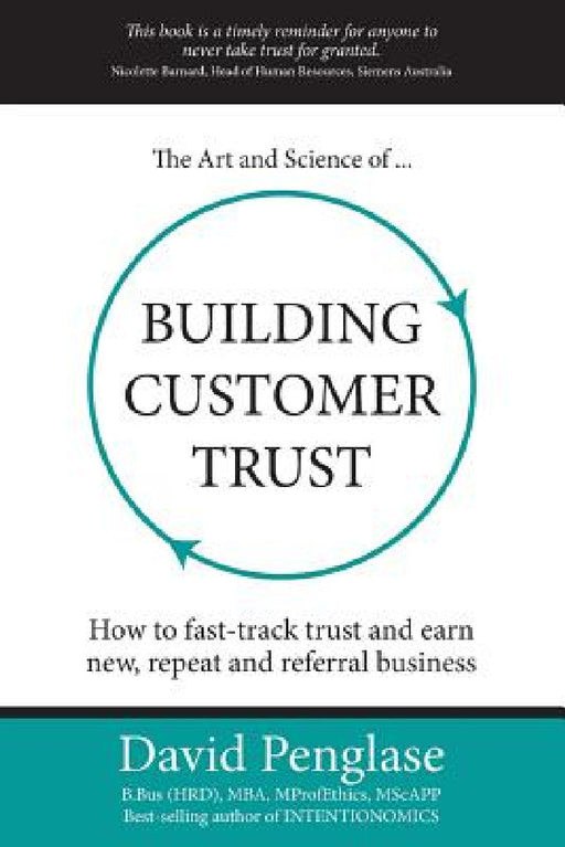 The Art and Science of Building Customer Trust: How to Fast-Track Trust and Earn New, Repeat and Referral Business by David Penglase