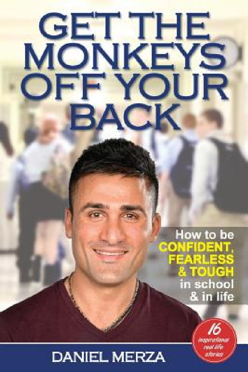 Get the Monkeys Off Your Back: How to Be Confident, Fearless and Tough in School and in Life by Daniel Merza