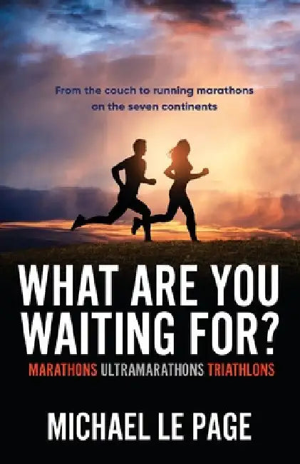What Are You Waiting For?: Marathons, Ultramarathons, Triathlons by Michael Le Page