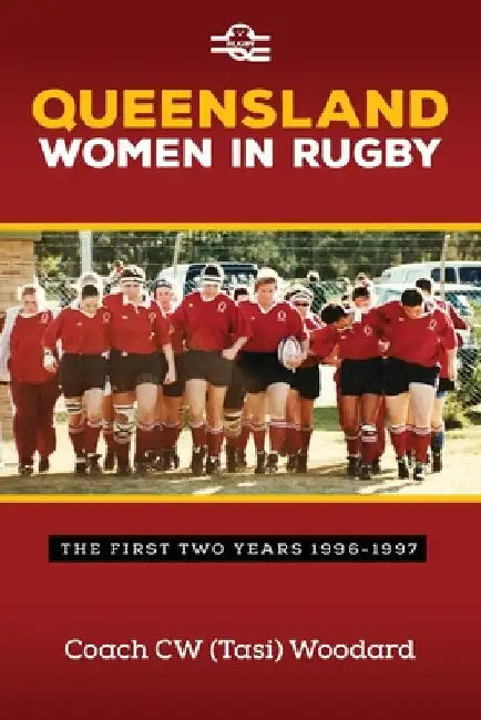 Queensland Women in Rugby: The First Two Years 1996-1997 by Tasi Woodard
