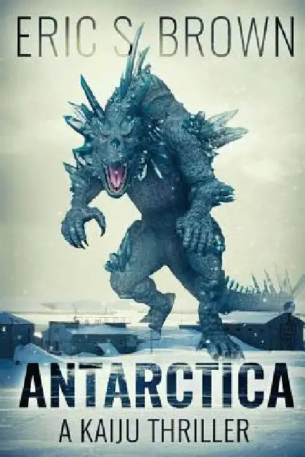 Antarctica: A Kaiju Thriller by Eric S. Brown