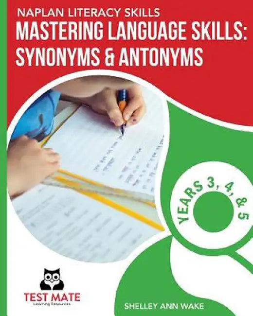 Naplan Literacy Skills Mastering Language Skills: Synonyms & Antonyms Years 3, 4, and 5 by Shelley Ann Wake