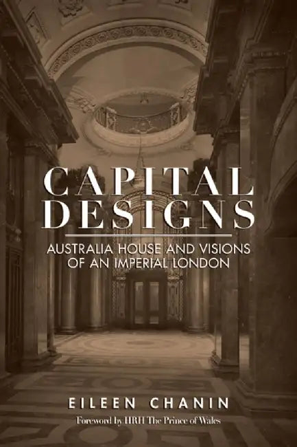 Capital Designs: Australia House and Visions of an Imperial London by Chanin, Eileen