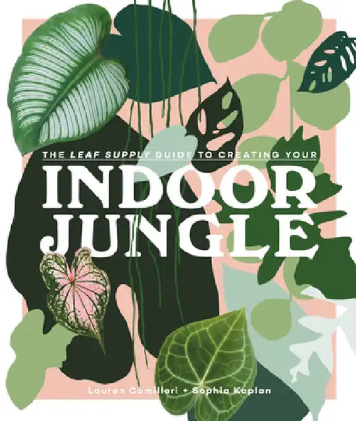 Indoor Jungle: A Guide for Growing and Styling Foliage in Your Home by Lauren Camilleri
