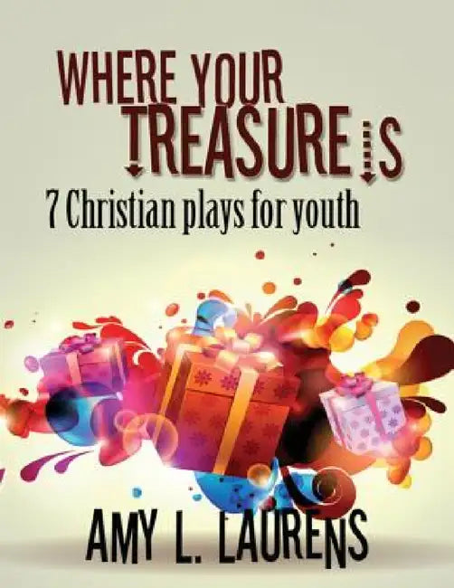 Where Your Treasure Is: 7 Christian Plays For Youth by Amy L. Laurens