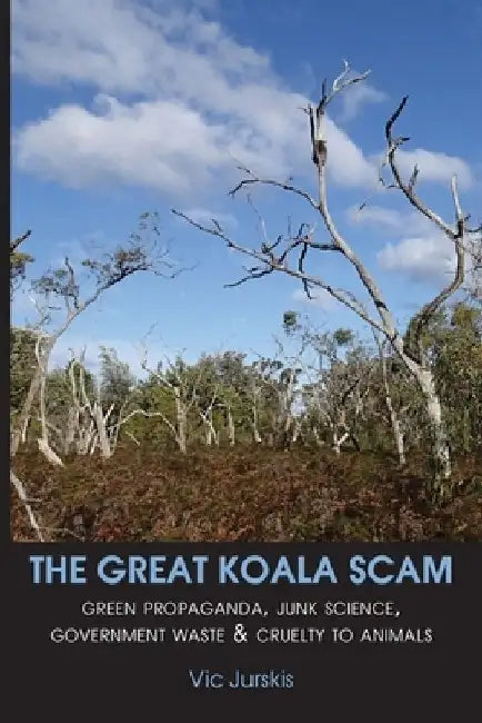 The Great Koala Scam: Green Propaganda, Junk Science, Government Waste & Cruelty to Animals by Vic Jurskis