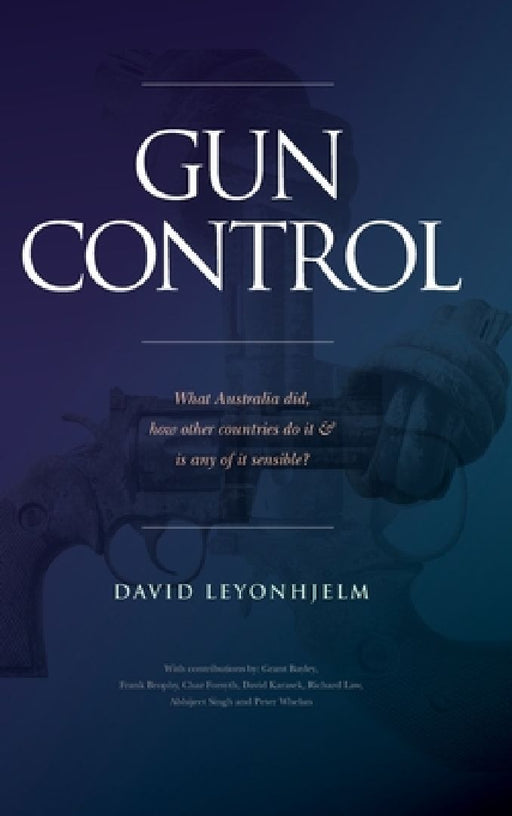Gun Control: What Australia did, how other countries do it & is any of it sensible? by David Leyonhjelm