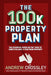 The 100k Property Plan: The Essential Guide on the 'how To' Earn $100,000+ a Year from Property by Andrew Crossley