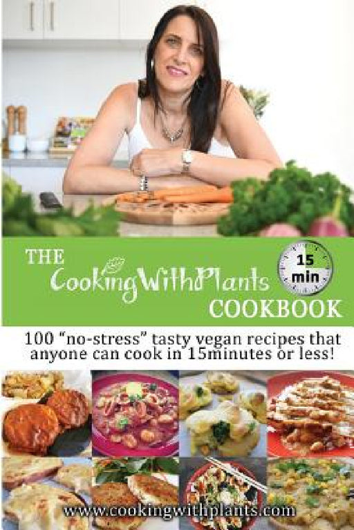 The Cooking With Plants 15 Minute Cookbook: 100 "no-stress" tasty vegan recipes that anyone can cook in 15 minutes or less! by Anja Cass