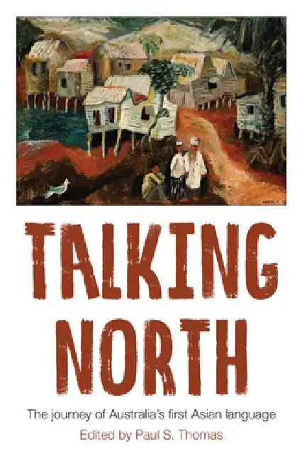 Talking North: The Journey of Australia's First Asian Language by Paul S. Thomas