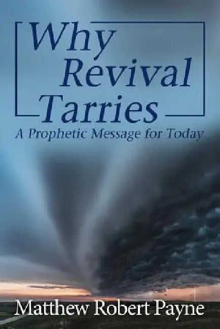 Why Revival Tarries: A Prophetic Messsage for Today by Matthew Robert Payne