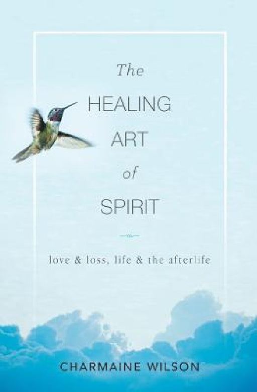 The Healing Art of Spirit: Love & loss, life & the afterlife by Charmaine Wilson