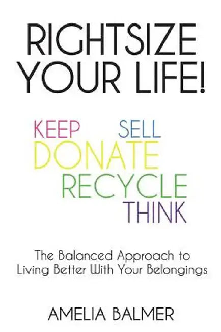 Rightsize Your Life!: The Balanced Approach to Living Better With Your Belongings by Amelia Balmer