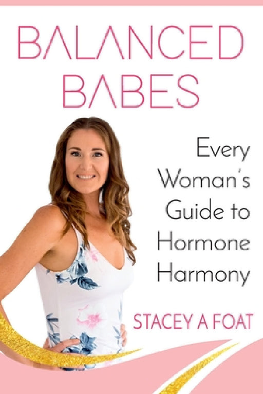 Balanced Babes: Every Woman's Guide to Hormone Harmony by Stacey a. Foat
