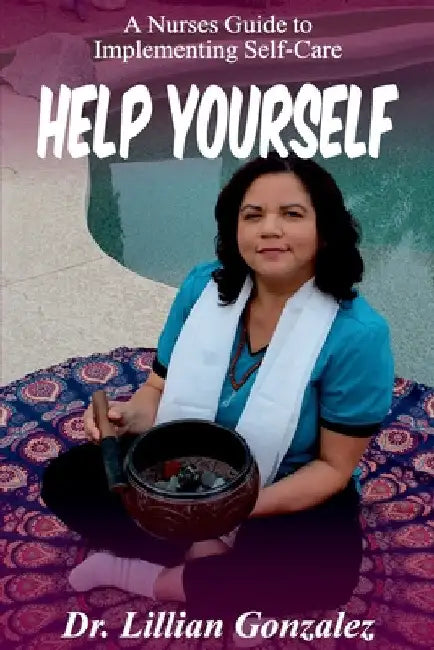 Help Yourself...: A Nurse's Guide to Implementing Self-Care by Lillian Gonzalez