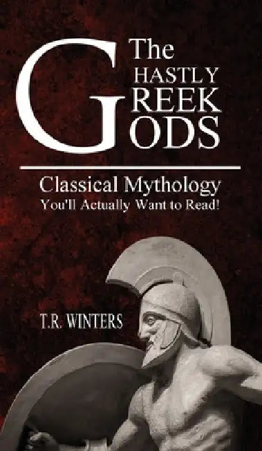 The Ghastly Greek Gods: Classical Mythology You'll Actually Want to Read! by T. R. Winters