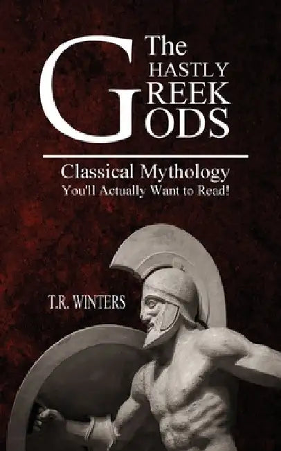 The Ghastly Greek Gods: Classical Mythology You'll Actually Want to Read! by T. R. Winters
