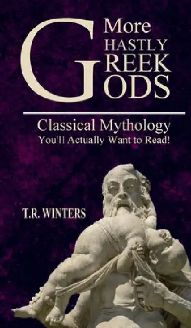 More Ghastly Greek Gods: Classical Mythology You'll Actually Want to Read! by T. R. Winters