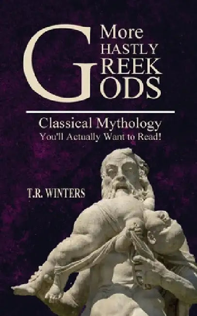 More Ghastly Greek Gods: Classical Mythology You'll Actually Want to Read! by T. R. Winters
