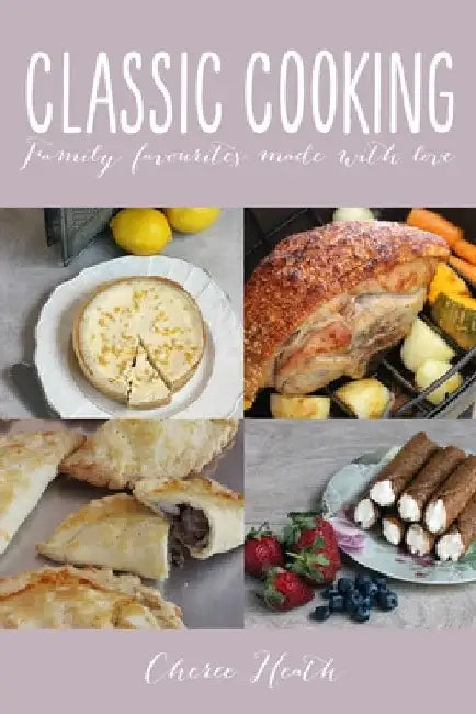 Classic Cooking: Family Favourites Made With Love by Cheree Heath