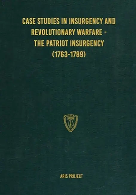 Case Studies in Insurgency and Revolutionary Warfare - The Patriot Insurgency (1763-1789) by Aris Project