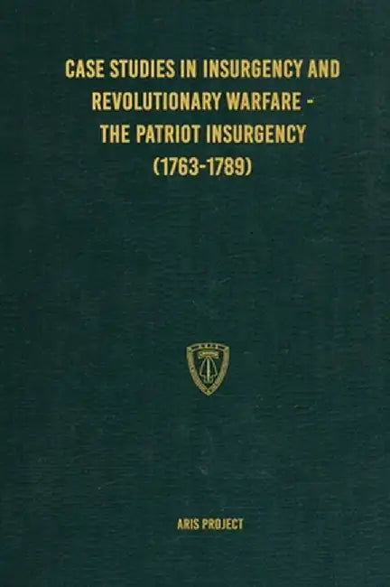 Case Studies in Insurgency and Revolutionary Warfare - The Patriot Insurgency (1763-1789) by Aris Project