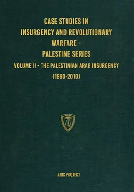 Case Studies in Insurgency and Revolutionary Warfare - Palestine Series: Volume II - The Palestinian Arab Insurgency (1890-2010) by Aris Project