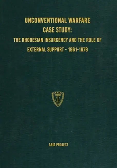 Unconventional Warfare Case Study: The Rhodesian Insurgency and the Role of External Support - 1961-1979 by Aris Project