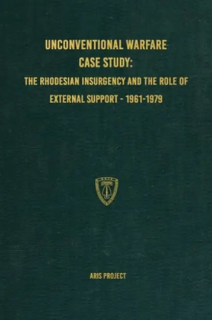 Unconventional Warfare Case Study: The Rhodesian Insurgency and the Role of External Support - 1961-1979 by Aris Project
