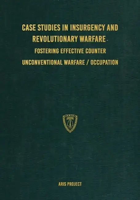 Case Studies in Insurgency and Revolutionary Warfare: Fostering Effective Counter Unconventional Warfare/Occupation by Aris Project