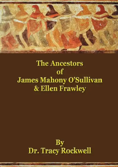 The Ancestors of James Mahoney O'Sullivan & Ellen Frawley by Tracy Paul Rockwell