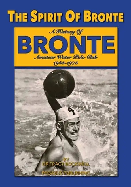 The Spirit Of Bronte: A History Of Bronte Amateur Water polo Club 1943-1975 by Tracy Paul Rockwell